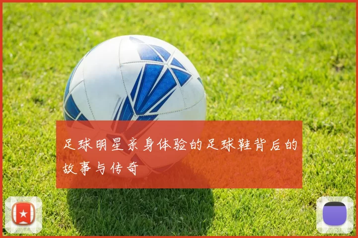 足球明星亲身体验的足球鞋背后的故事与传奇