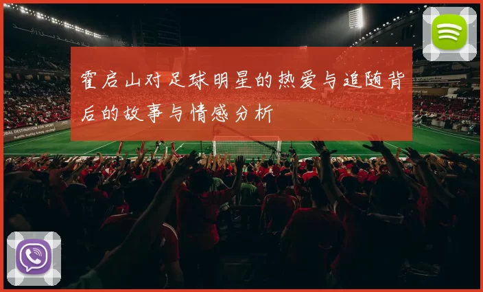 霍启山对足球明星的热爱与追随背后的故事与情感分析