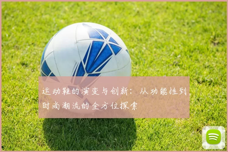 运动鞋的演变与创新：从功能性到时尚潮流的全方位探索