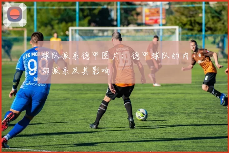 球队派系德甲图片：德甲球队的内部派系及其影响