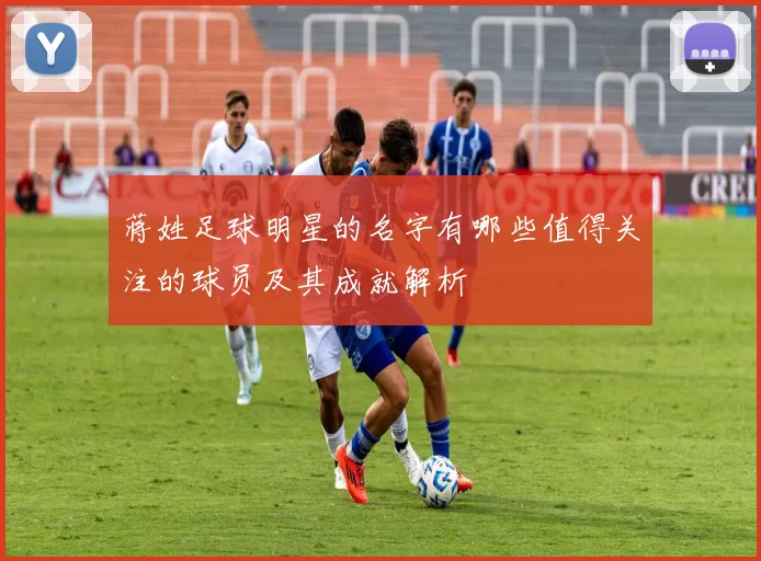 蒋姓足球明星的名字有哪些值得关注的球员及其成就解析