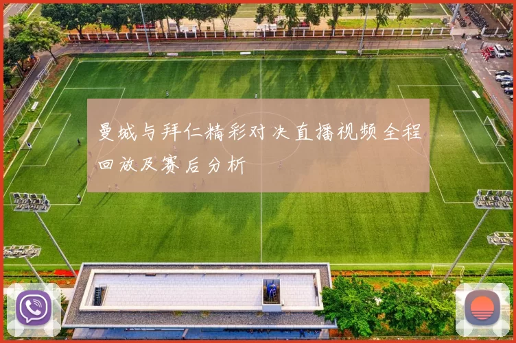 曼城与拜仁精彩对决直播视频全程回放及赛后分析