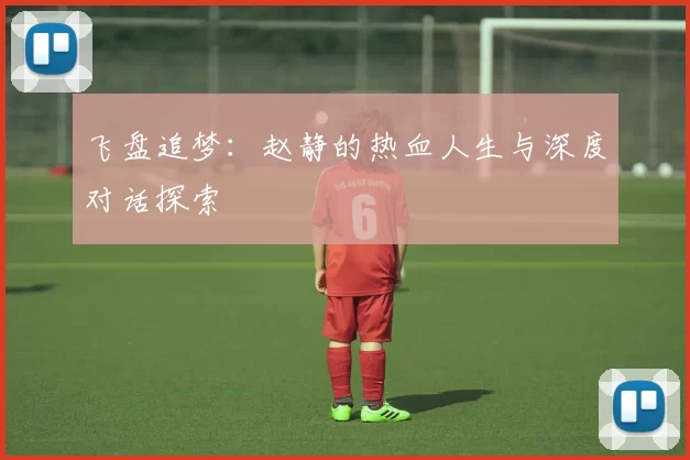 飞盘追梦：赵静的热血人生与深度对话探索