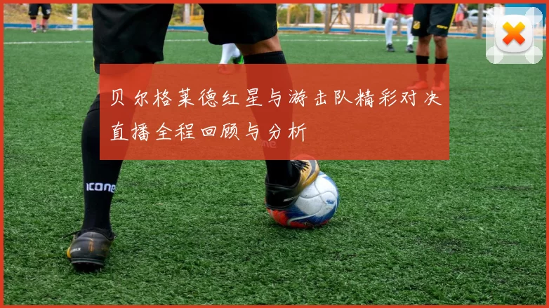 贝尔格莱德红星与游击队精彩对决直播全程回顾与分析