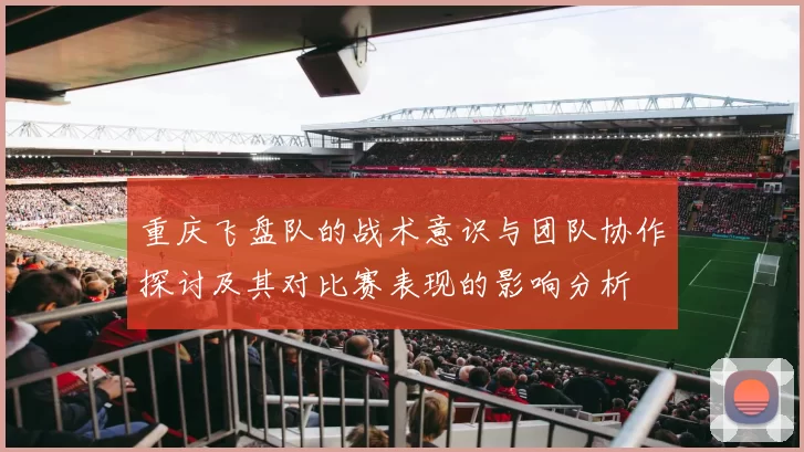 重庆飞盘队的战术意识与团队协作探讨及其对比赛表现的影响分析