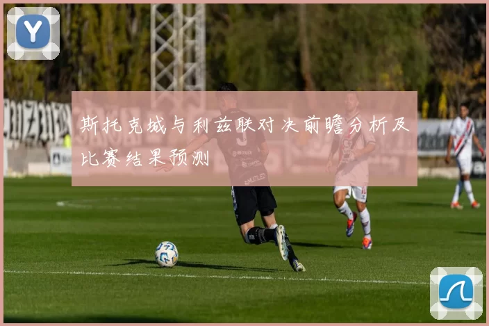 斯托克城与利兹联对决前瞻分析及比赛结果预测