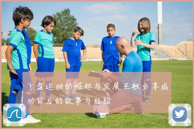 飞盘运动的崛起与发展王敏分享成功背后的故事与经验