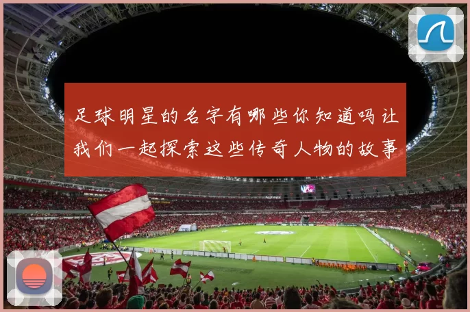 足球明星的名字有哪些你知道吗让我们一起探索这些传奇人物的故事与成就