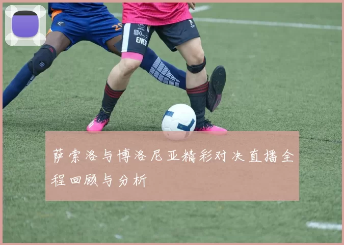 萨索洛与博洛尼亚精彩对决直播全程回顾与分析