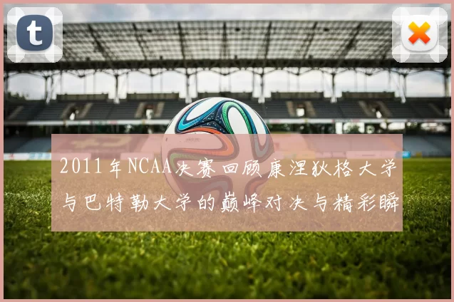 2011年NCAA决赛回顾康涅狄格大学与巴特勒大学的巅峰对决与精彩瞬间