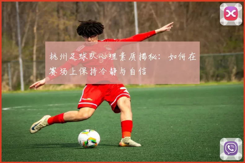 杭州足球队心理素质揭秘：如何在赛场上保持冷静与自信