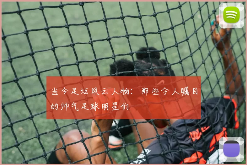 当今足坛风云人物：那些令人瞩目的帅气足球明星们