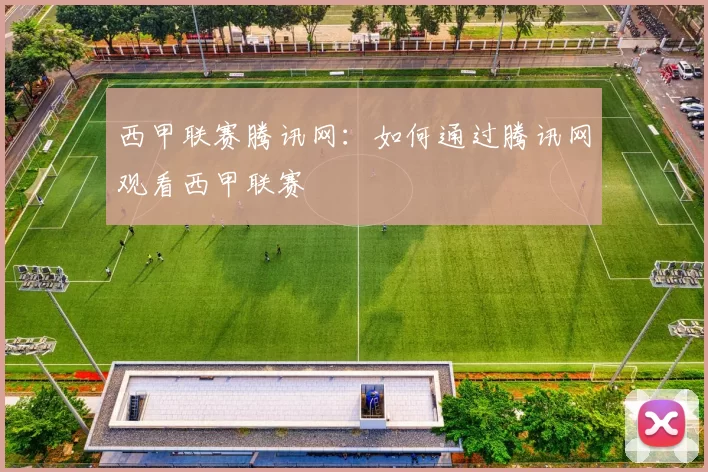 西甲联赛腾讯网：如何通过腾讯网观看西甲联赛