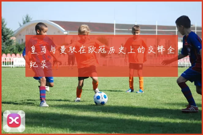 皇马与曼联在欧冠历史上的交锋全纪录