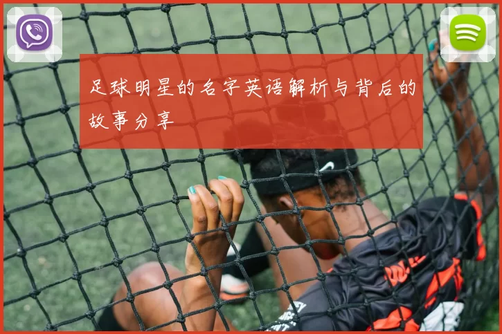 足球明星的名字英语解析与背后的故事分享