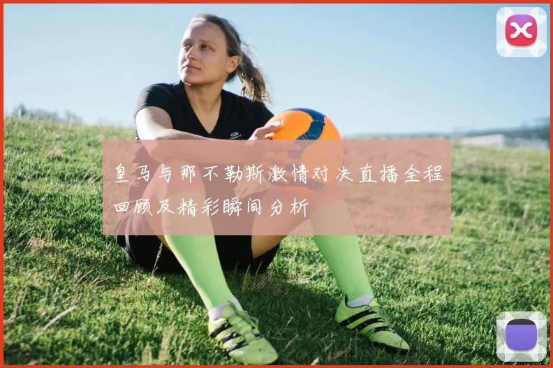 皇马与那不勒斯激情对决直播全程回顾及精彩瞬间分析