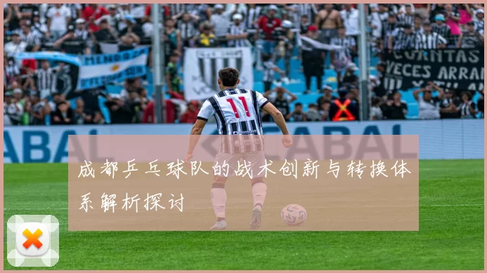 成都乒乓球队的战术创新与转换体系解析探讨
