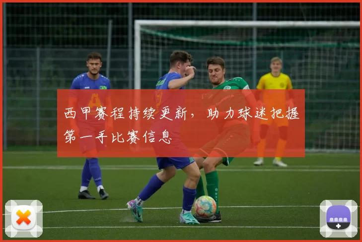 西甲赛程持续更新，助力球迷把握第一手比赛信息