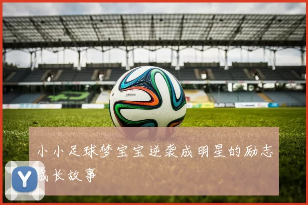小小足球梦宝宝逆袭成明星的励志成长故事
