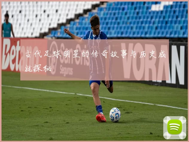古代足球明星的传奇故事与历史成就探秘
