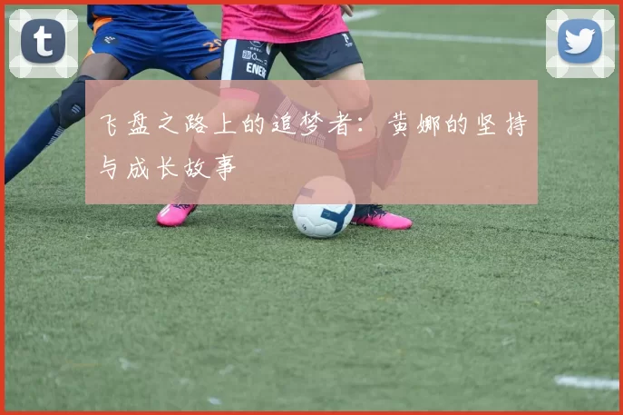 飞盘之路上的追梦者：黄娜的坚持与成长故事