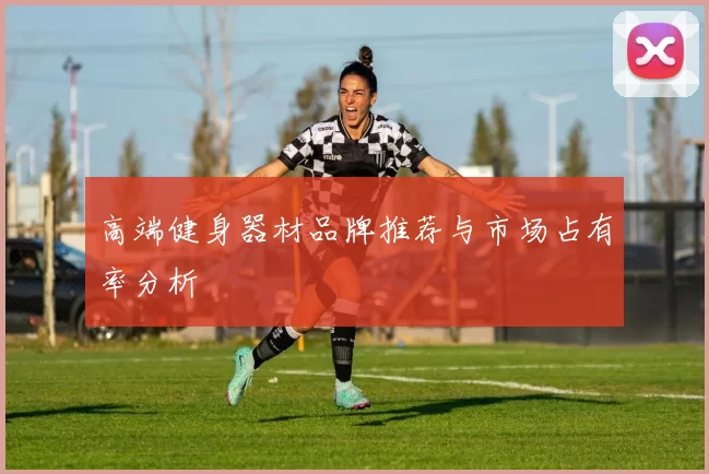 高端健身器材品牌推荐与市场占有率分析