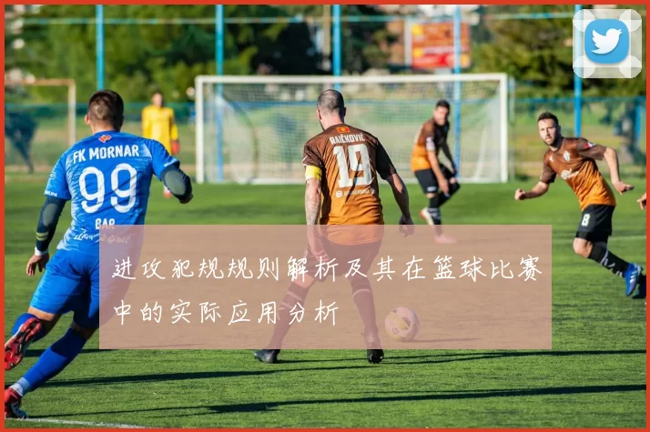进攻犯规规则解析及其在篮球比赛中的实际应用分析