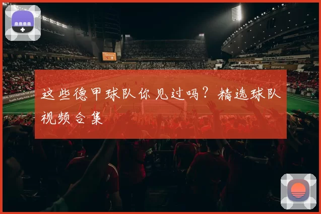 这些德甲球队你见过吗？精选球队视频合集