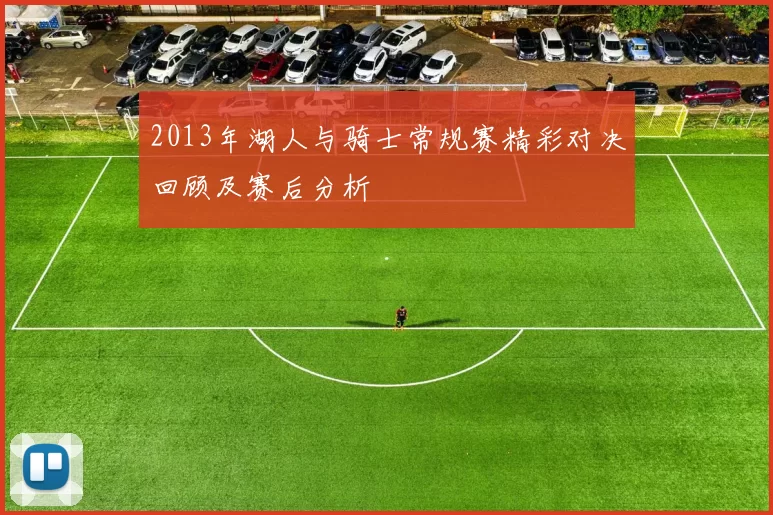 2013年湖人与骑士常规赛精彩对决回顾及赛后分析