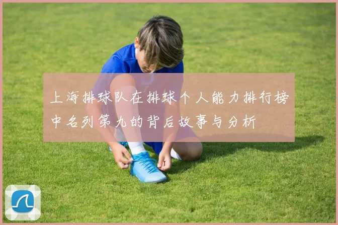 上海排球队在排球个人能力排行榜中名列第九的背后故事与分析