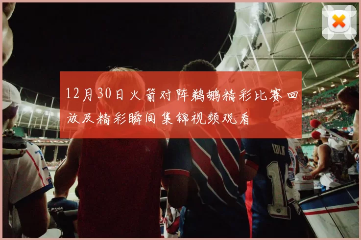 12月30日火箭对阵鹈鹕精彩比赛回放及精彩瞬间集锦视频观看