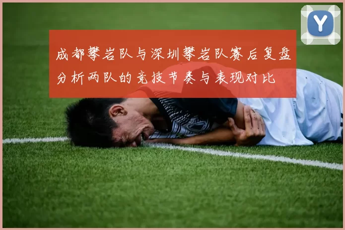成都攀岩队与深圳攀岩队赛后复盘分析两队的竞技节奏与表现对比