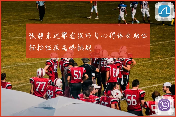 张静亲述攀岩技巧与心得体会助你轻松征服高峰挑战