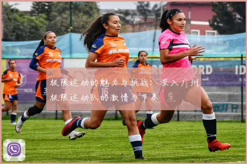 极限运动的魅力与挑战：深入广州极限运动队的激情与节奏