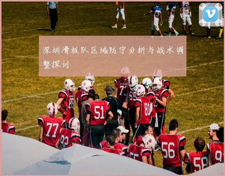 深圳滑板队区域防守分析与战术调整探讨