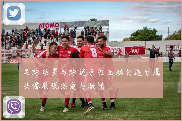 足球明星与球迷亲密互动打造专属头像展现热爱与激情