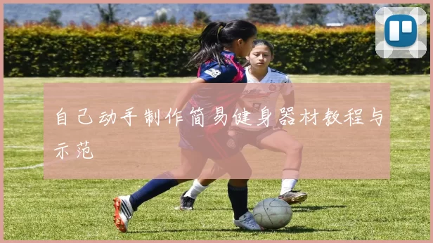 自己动手制作简易健身器材教程与示范