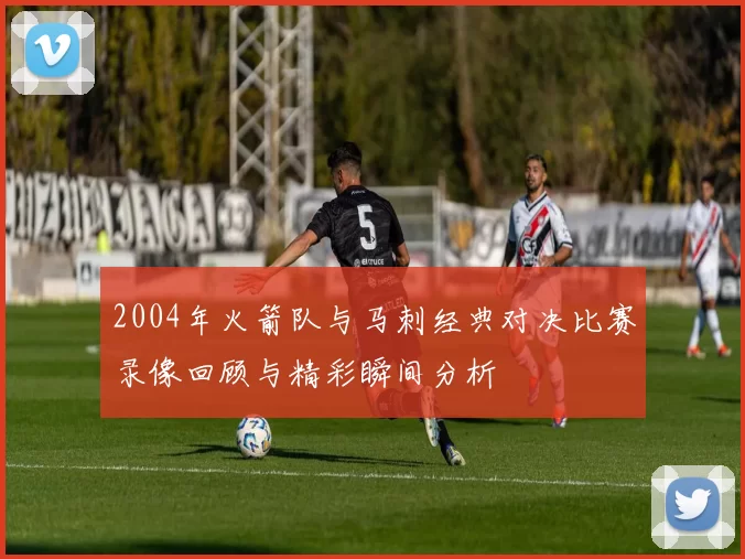 2004年火箭队与马刺经典对决比赛录像回顾与精彩瞬间分析