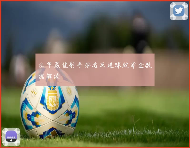 法甲最佳射手排名及进球效率全数据解读