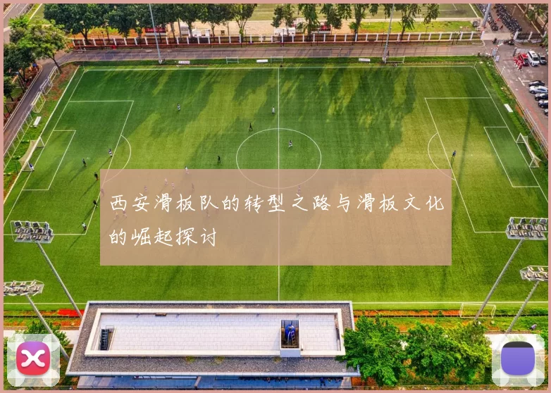 西安滑板队的转型之路与滑板文化的崛起探讨